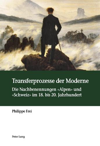 Transferprozesse Der Moderne: Die Nachbenennungen "Alpen" Und "Schweiz" Im 18. Bis 20. Jahrhundert (Paperback)