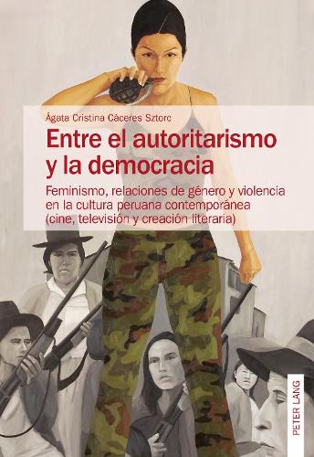Entre El Autoritarismo Y La Democracia: Feminismo, Relaciones de Genero Y Violencia En La Cultura Peruana Contemporanea (Cine, Television Y Creacion Literaria) (Paperback)