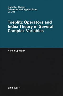 Toeplitz Operators and Index Theory in Several Complex Variables - Operator Theory: Advances and Applications 81 (Paperback)
