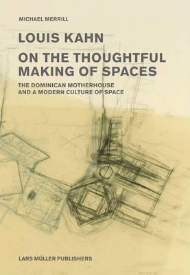 Louis Kahn: on the Thoughtful Making of Spaces: The Dominican Motherhouse and a Modern Culture of Space (Paperback)