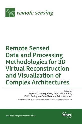 Remote Sensed Data and Processing Methodologies for 3D Virtual Reconstruction and Visualization of Complex Architectures (Hardback)