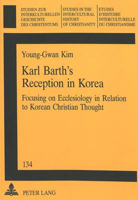 Karl Barth's Reception in Korea: Focusing on Ecclesiology in Relation to Korean Christian Thought - Studien zur Interkulturellen Geschichte des Christentums/Etudes d'Histoire Interculturelle de Christianisme/Studies in the Intercultural History of Christianity v. 134 (Paperback)