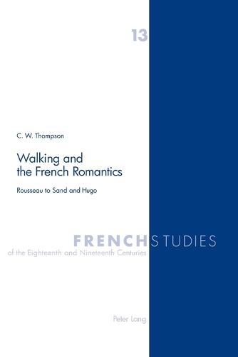 Walking and the French Romantics: Rousseau to Sand and Hugo - French Studies of the Eighteenth and Nineteenth Centuries v. 13 (Paperback)