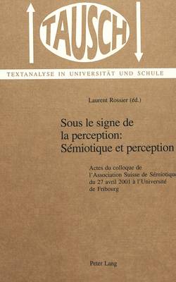 Sous Le Signe De La Perception: Semiotique Et Perception: v. 15: Actes Du Colloque De L'Association Suisse De Semiotique Du 27 Avril 2001 a L'Universite De Fribourg (Hardback)