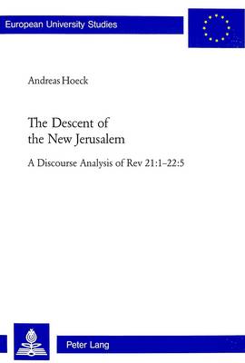 The Descent of the New Jerusalem: A Discourse Analysis of Rev 21:1-22:5 - Europaische Hochschulschriften/European University Studies/Publications Universitaires Europeennes Reihe 23: Theologie/Series 23: Theology/Serie 23: Theologie 769 (Paperback)