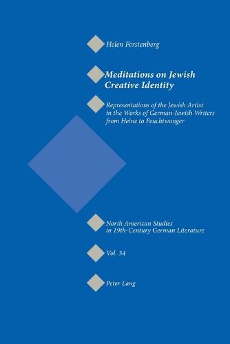 Meditations on Jewish Creative Identity: Representations of the Jewish Artist in the Works of German-Jewish Writers from Heine to Feuchtwanger - North American Studies in Nineteenth-century German Literature and Culture 34 (Paperback)
