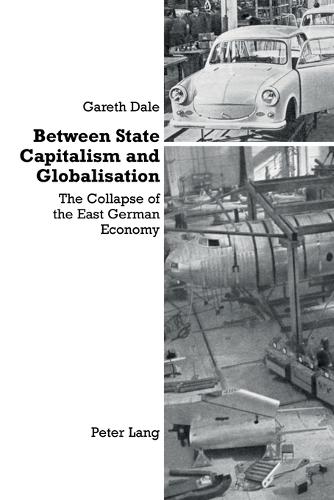 Between State Capitalism and Globalisation: the Collapse of the East German Economy (Paperback)