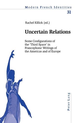 Uncertain Relations: Some Configurations of the Third Space in Francophone Writings of the Americas and of Europe - Modern French Identities 31 (Paperback)