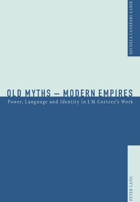 Old Myths - Modern Empires 2005: Power, Language and Identity in J. M. Coetzee's Work (Paperback)