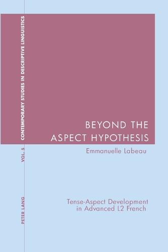 Beyond the Aspect Hypothesis: Tense-aspect Development in Advanced L2 French - Contemporary Studies in Descriptive Linguistics v. 5 (Paperback)
