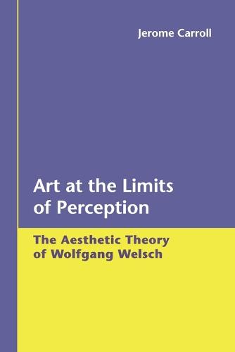 Art at the Limits of Perception: The Aesthetic Theory of Wolfgang Welsch (Paperback)