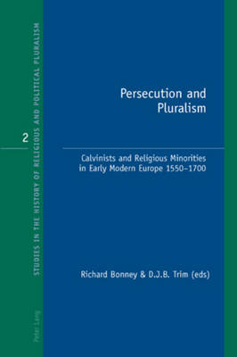 Persecution and Pluralism: Calvinists and Religious Minorities in Early Modern Europe 1550-1700 - Studies in the History of Religious and Political Pluralism 2 (Paperback)
