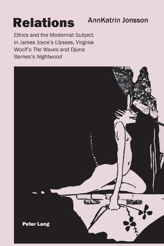 Relations: Ethics and the Modernist Subject in James Joyce's Ulysses, Virginia Woolf's The Waves and Djuna Barnes's Nightwood (Paperback)