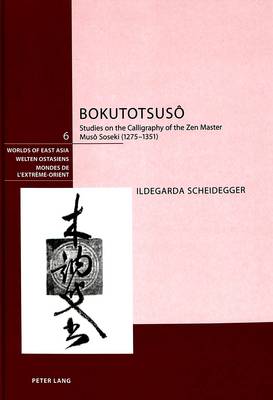 Bokutotsuso: Studies on the Calligraphy of the Zen Master Muso Soseki (1275-1351) - Welten Ostasiens/Worlds of East Asia/Mondes de l'Extreme-Orient 6 (Hardback)
