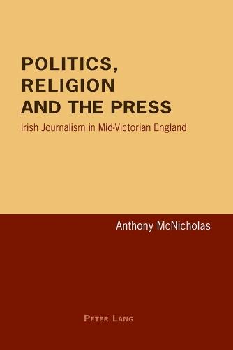 Politics, Religion and the Press: Irish Journalism in Mid-Victorian England (Paperback)