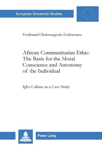 African Communitarian Ethic: The Basis for the Moral Conscience and Autonomy of the Individual: Igbo Culture as a Case Study - Europaische Hochschulschriften/European University Studies/Publications Universitaires Europeennes Reihe 23: Theologie/Series 23: Theology/Serie 23: Theologie 809 (Paperback)