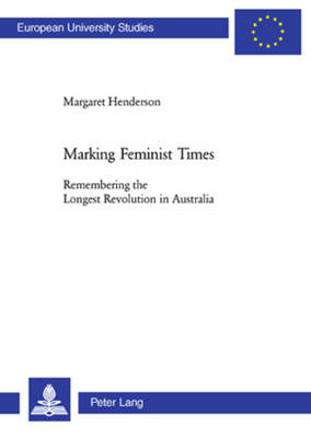 Marking Feminist Times: Remembering the Longest Revolution in Australia - Europaische Hochschulschriften Reihe 14: Angelsachsische Sprache und Literatur 421 (Paperback)