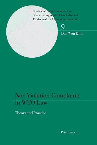 Non-Violation Complaints in WTO Law: Theory and Practice - Studies in Global Economic Law/ Studien Zum Globalen Wirtschaftsrecht / Etudes en Droit Economique Mondial 9 (Paperback)