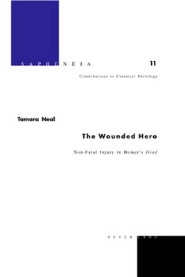 The Wounded Hero: Non-fatal Injury and Bloodspill in Homer's Iliad - Sapheneia Beitrage zur Klassischen Philologie /Contributions a Pa Philologie Classique/Contributions to Classical Philology 11 (Hardback)