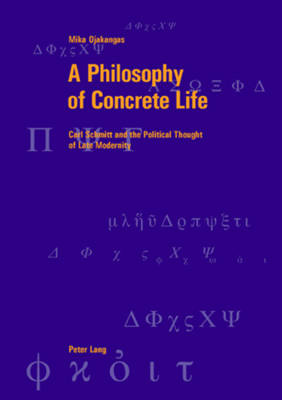 A Philosophy of Concrete Life: Carl Schmitt and the Political Thought of Late Modernity - Berner Reihe Philosophischer Studien 35 (Paperback)