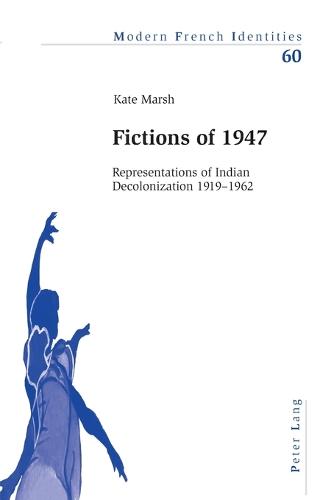 Fictions of 1947: Representations of Indian Decolonization 1919-1962 - Modern French Identities 60 (Paperback)