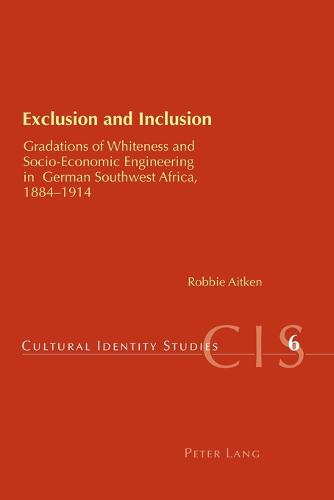 Exclusion and Inclusion: Gradations of Whiteness and Socio-economic Engineering in German Southwest Africa, 1884-1914 - Cultural Identity Studies 6 (Paperback)