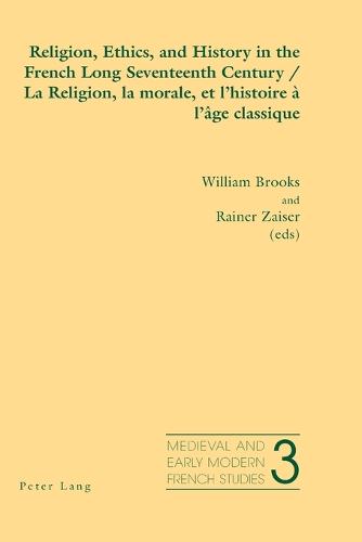 Religion, Ethics, and History in the French Long Seventeenth Century La Religion, La Morale, Et L'histoire a L'age Classique - Medieval and Early Modern French Studies 3 (Paperback)