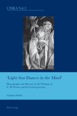 Light That Dances in the Mind: Photographs and Memory in the Writings of E. M. Forster and His Contemporaries - Cultural Interactions: Studies in the Relationship Between the Arts 2 (Paperback)