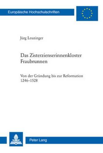 Das Zisterzienserinnenkloster Fraubrunnen: Von Der Gruendung Bis Zur Reformation 1246-1528 - Europaeische Hochschulschriften / European University Studie 1028 (Paperback)