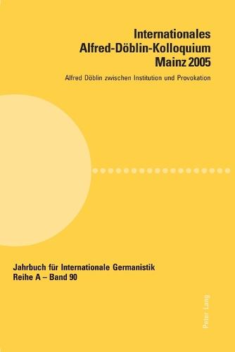 Internationales Alfred-Doeblin-Kolloquium Mainz 2005; Alfred Doeblin zwischen Institution und Provokation - Jahrbuch Fur Internationale Germanistik - Reihe a 90 (Paperback)