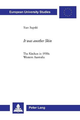 It Was Another Skin: The Kitchen in 1950s Western Australia - Europaische Hochschulschriften/European University Studies / Publications Universitaires Europeennes Reihe 22: Soziologie/Series 22: Sociology/Serie 22: Sociologie 414 (Paperback)