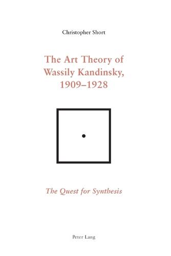The Art Theory of Wassily Kandinsky, 1909-1928: The Quest for Synthesis (Paperback)