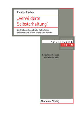 Verwilderte Selbsterhaltung: Zivilisationstheoretische Kulturkritik Bei Nietzsche, Freud, Weber Und Adorno - Politische Ideen 10 (Hardback)