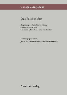 Das Friedensfest: Augsburg Und Die Entwicklung Einer Neuzeitlichen Europaischen Toleranz-, Friedens- Und Festkultur (Hardback)