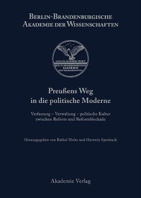 Preu ens Weg in Die Politische Moderne: Verfassung - Verwaltung - Politische Kultur Zwischen Reform Und Reformblockade - Berichte Und Abhandlungen / Sonderband 7 (Hardback)