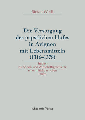 Versorgung Des P pstlichen Hofes in Avignon Mit Lebensmitteln (1316-1378): Studien Zur Sozial- Und Wirtschaftsgeschichte Eines Mittelalterlichen Hofes (Hardback)