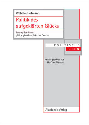 Politik Des Aufgekl rten Gl cks: Jeremy Benthams Philosophisch-Politisches Denken - Politische Ideen 14 (Hardback)