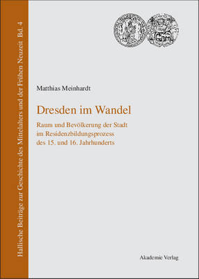 Dresden Im Wandel: Raum Und Bev lkerung Der Stadt Im Residenzbildungsprozess Des 15. Und 16. Jahrhunderts - Hallische Beitrage Zur Geschichte Des Mittelalters Und der F 4 (Hardback)