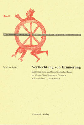 Verflechtung Von Erinnerung: Bildproduktion Und Geschichtsschreibung Im Kloster San Clemente a Casauria W hrend Des 12. Jahrhunderts - Orbis Mediaevalis. Vorstellungswelten Des Mittelalters 8 (Hardback)