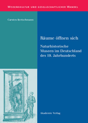 R ume ffnen Sich: Naturhistorische Museen Im Deutschland Des 19. Jahrhunderts - Wissenskultur Und Gesellschaftlicher Wandel (Hardback)
