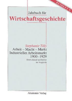 Arbeit - Macht - Markt. Industrieller Arbeitsmarkt 1900-1929 - Jahrbuch Fur Wirtschaftsgeschichte. Beihefte 9 (Hardback)