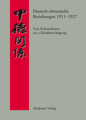Deutsch-Chinesische Beziehungen 1911-1927: Vom Kolonialismus Zur "gleichberechtigung." Eine Quellensammlung - Quellen Zur Geschichte der Deutsch-Chinesischen Beziehungen (Hardback)