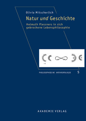 Natur Und Geschichte: Helmuth Plessners in Sich Gebrochene Lebensphilosophie (Hardback)
