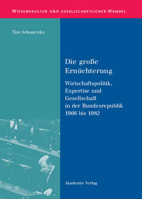 Die Gro e Ern chterung: Wirtschaftspolitik, Expertise Und Gesellschaft in Der Bundesrepublik 1966 Bis 1982 - Wissenskultur Und Gesellschaftlicher Wandel 17 (Hardback)