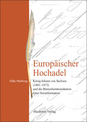 Europ ischer Hochadel: K nig Johann Von Sachsen (1801-1873) Und Die Binnenkommunikation Einer Sozialformation (Hardback)