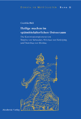 Heilige Machen Im Sp tmittelalterlichen Ostseeraum: Die Kanonisationsprozesse Von Birgitta Von Schweden, Nikolaus Von Link ping Und Dorothea Von Montau - Europa Im Mittelalter 11 (Hardback)