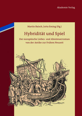 Hybridit t Und Spiel: Der Europ ische Liebes- Und Abenteuerroman Von Der Antike Zur Fr hen Neuzeit (Hardback)
