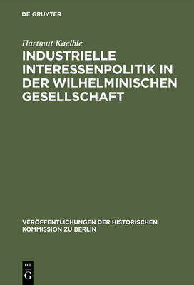 Industrielle Interessenpolitik in der Wilhelminischen Gesellschaft - Ver ffentlichungen der Historischen Kommission Zu Berlin 27 (Hardback)