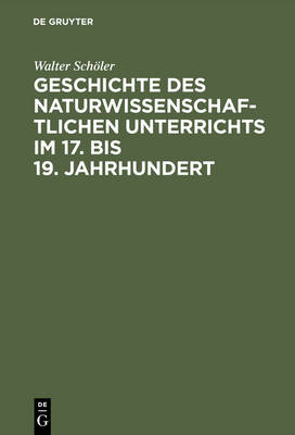 Geschichte Des Naturwissenschaftlichen Unterrichts Im 17. Bis 19. Jahrhundert (Hardback)