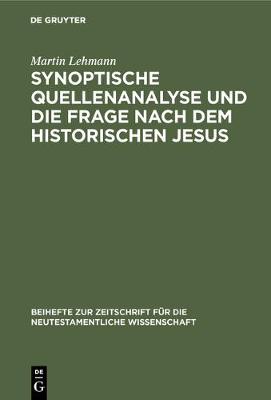 Synoptische Quellenanalyse Und Die Frage Nach Dem Historischen Jesus: Kriterien Der Jesusforschung Untersucht in Auseinandersetzung Mit Emanuel Hirschs Fr hgeschichte Des Evangeliums - Beihefte Zur Zeitschrift F r die Neutestamentliche Wissensch 38 (Hardback)